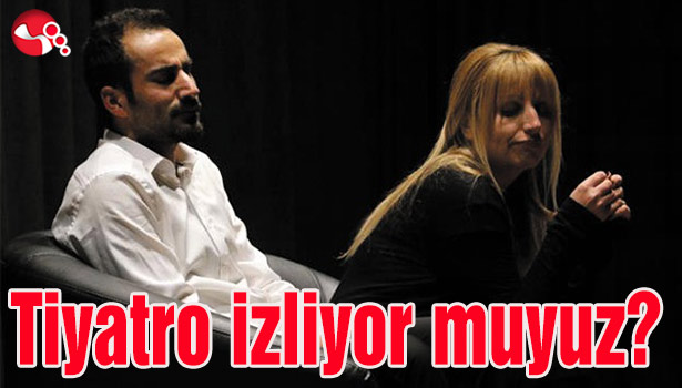 Tiyatro izliyor muyuz?