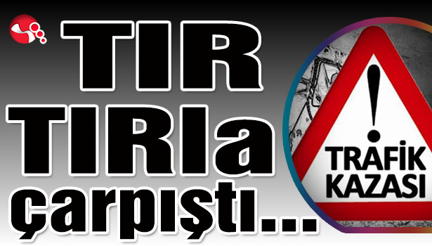TIR TIRla çarpıştı...