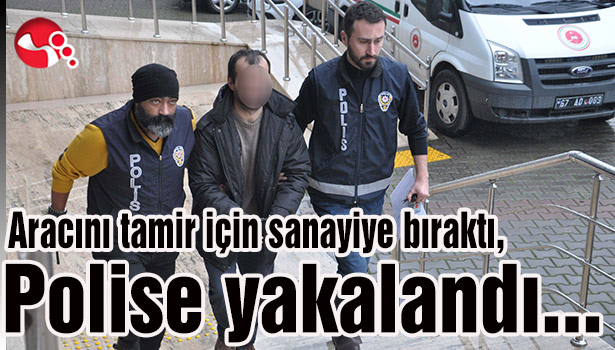 Aracını tamir için sanayiye bıraktı,Polise yakalandı...