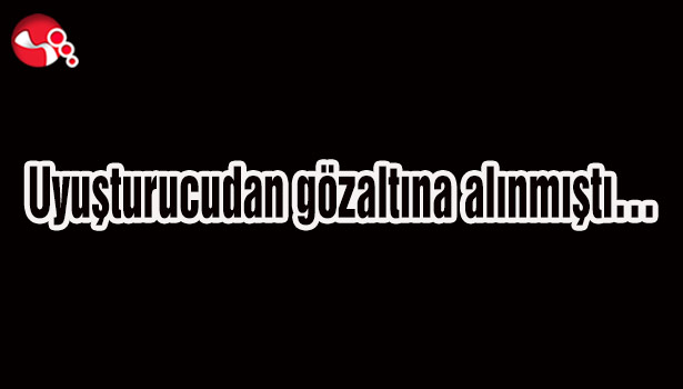 Uyuşturucudan gözaltına alınmıştı...