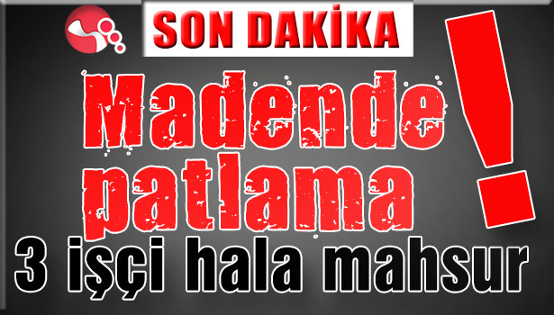 Madende patlama! 3 işçi hala mahsur