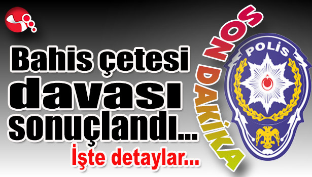 Bahis çetesi davası sonuçlandı...İşte detaylar...