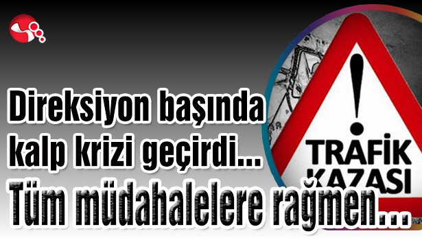 Direksiyon başında kalp krizi geçirdi...