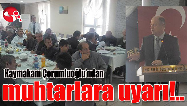 Kaymakam Çorumluoğlu'ndan muhtarlara uyarı!..