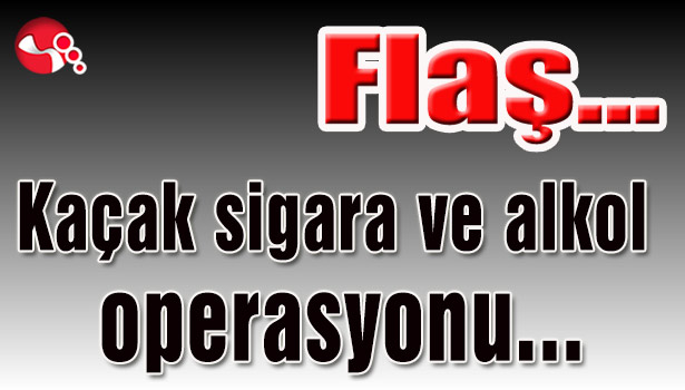 Kaçak sigara ve alkol operasyonu...