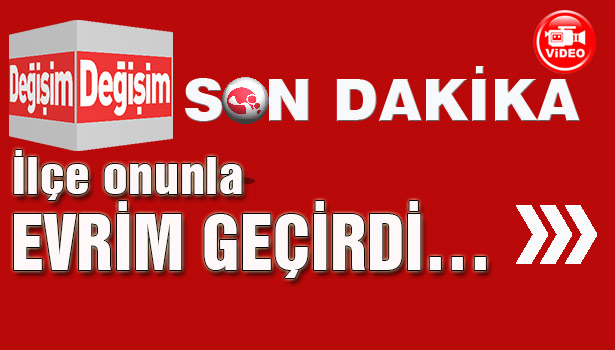 İlçe onunla EVRİM GEÇİRDİ...