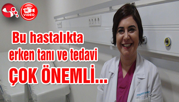 Bu hastalıkta erken tanı ve tedavi çok önemli...