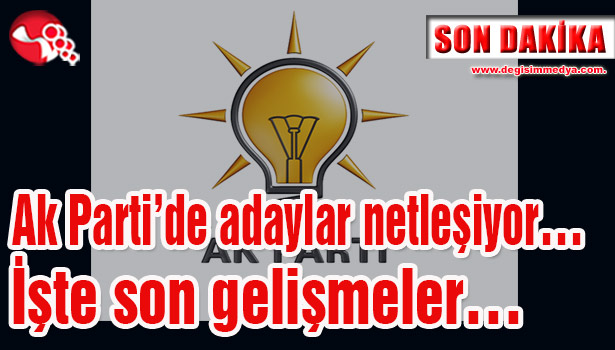 Ak Parti'de adaylar netleşiyor... İşte son gelişmeler...