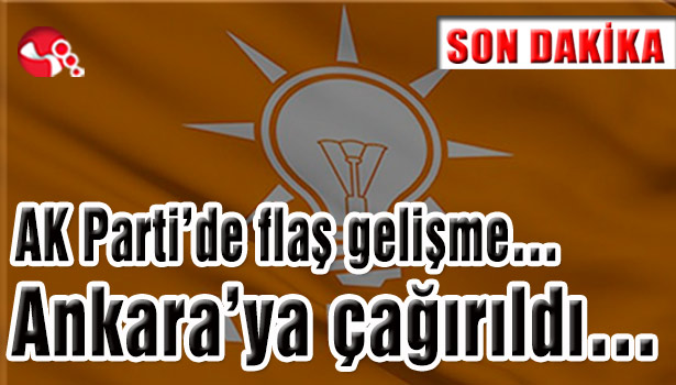 Ak Parti'de flaş gelişme... Ankara'ya çağırıldı...