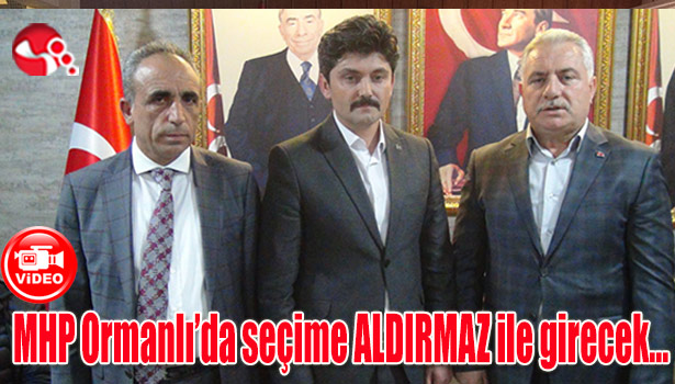 MHP Ormanlı'da seçime ALDIRMAZ ile girecek...