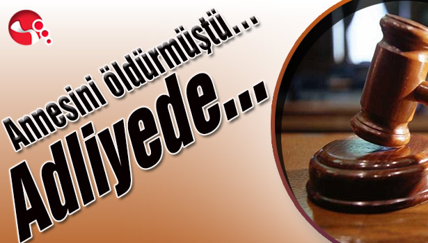 Annesini öldürmüştü... Adliyede...
