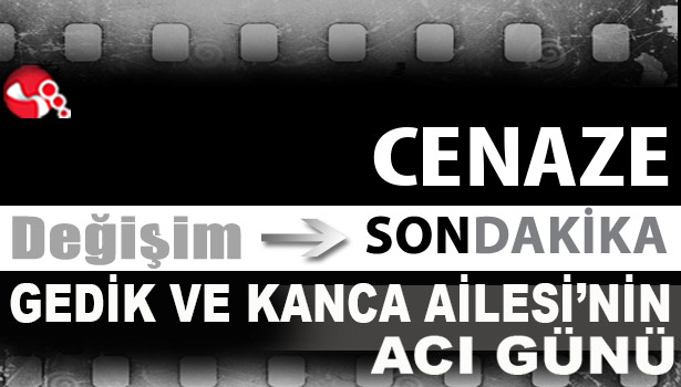 Gedik ve Kanca Ailesi'nin acı günü...