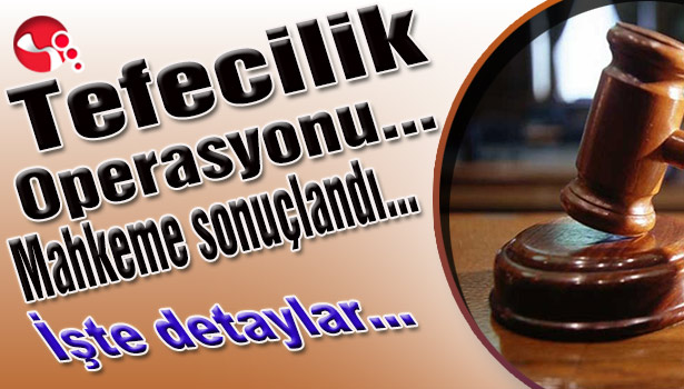 Tefecilik operasyonunda mahkeme sonuçlandı... İşte detaylar...