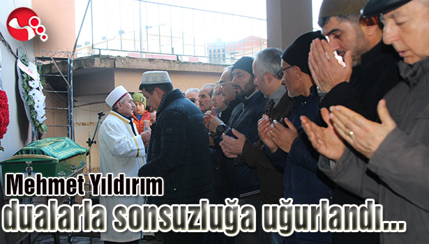 Mehmet Yıldırım dualarla sonsuzluğa uğurlandı...