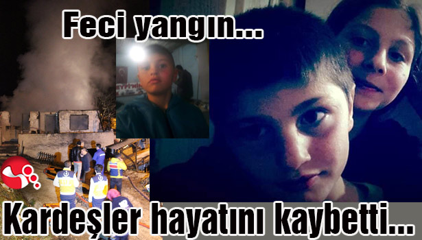 Feci yangın... Kardeşler hayatını kaybetti...