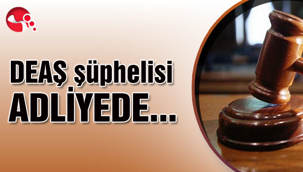 DEAŞ şüphelisi adliyede...