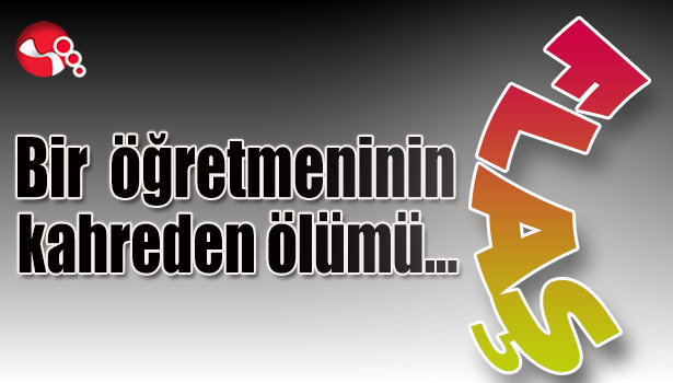 Bir öğretmeninin kahreden ölümü...