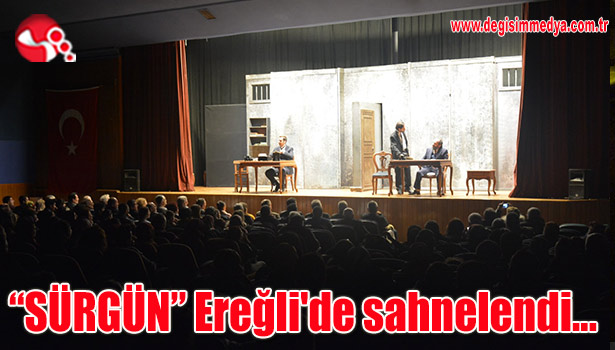 "SÜRGÜN" Ereğli'de sahnelendi...
