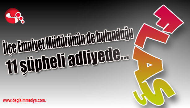 İlçe Emniyet Müdürünün de bulunduğu 11 şüpheli adliyede...
