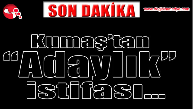 Kumaş'tan "Adaylık" istifası...
