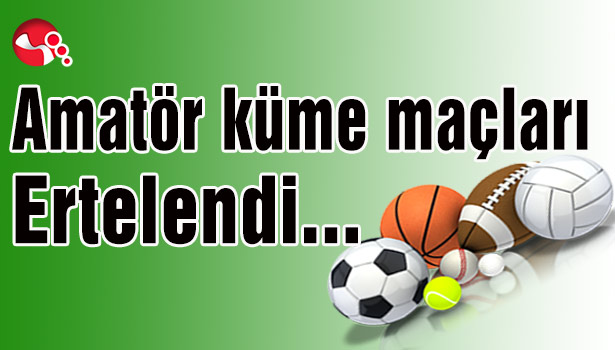 Amatör küme maçları ertelendi...