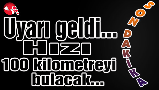 Uyarı geldi...Hızı 100 kilometreyi bulacak...