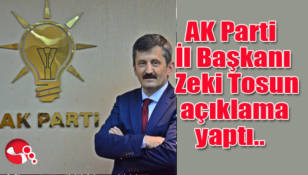AK Parti İl Başkanı Zeki Tosun açıklama yaptı...