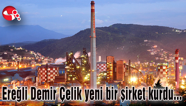 Ereğli Demir Çelik yeni bir şirket kurdu ...