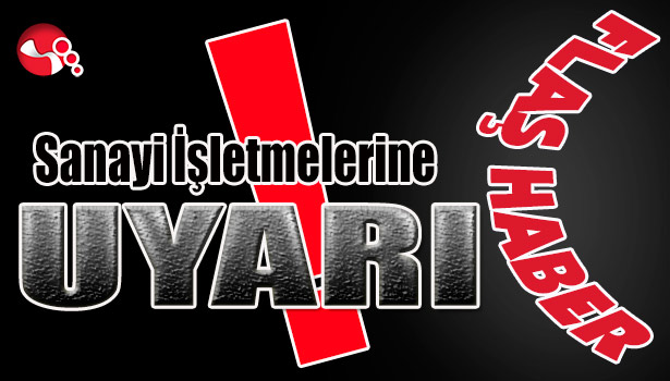 Sanayi İşletmelerine UYARI...
