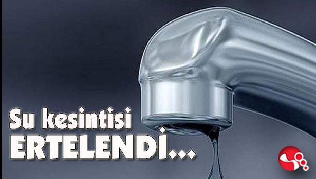 Su kesintisi ERTELENDİ...