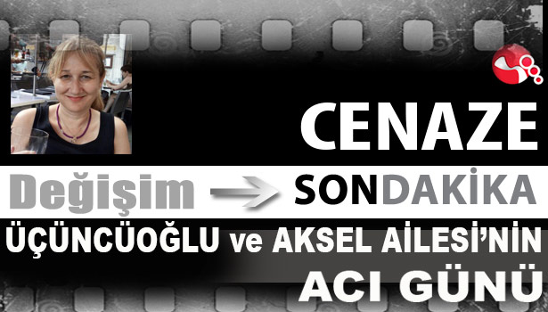 Üçüncüoğlu ve Aksel Aileleri'nin acı günü...