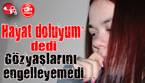 Hayat doluyum' dedi... Gözyaşlarını engelleyemedi...
