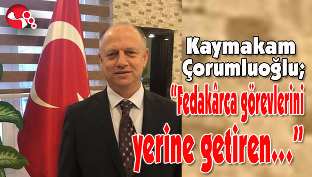 Kaymakam Çorumluoğlu; "Fedakârca görevlerini yerine getiren..."