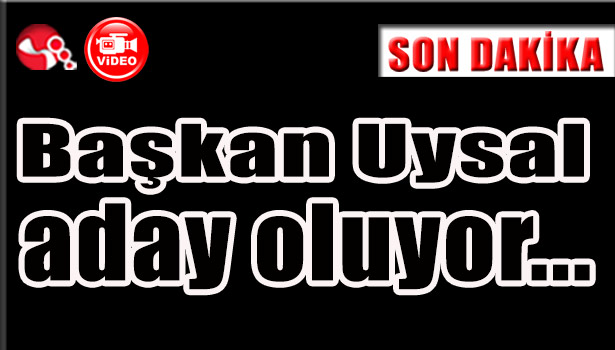 Başkan Uysal aday oluyor...