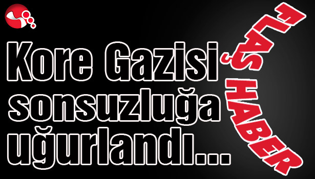 Kore Gazisi sonsuzluğa uğurlandı...