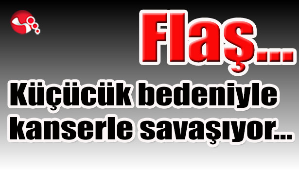 Küçücük bedeniyle kanserle savaşıyor...