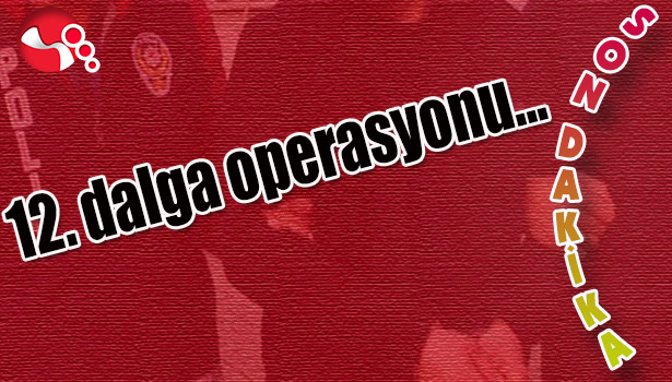 12. dalga operasyonu...