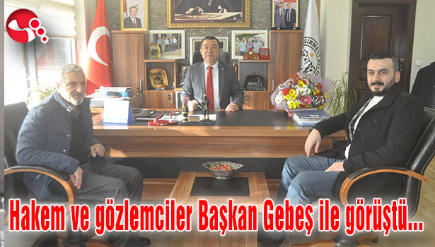 Hakem ve gözlemciler Başkan Gebeş ile görüştü...