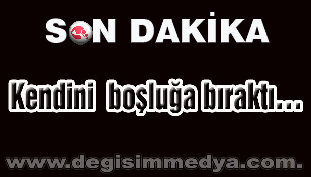 Kendini boşluğa bıraktı...