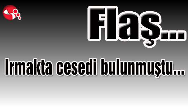 Irmakta cesedi bulunmuştu...