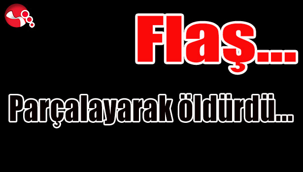 Parçalayarak öldürdü...