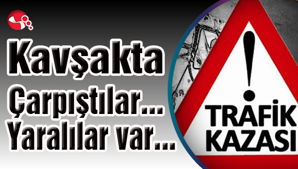 Kavşakta çarpıştılar... Yaralılar var...