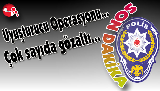Uyuşturucu Operasyonu... Çok sayıda gözaltı var...