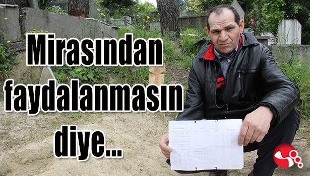 Mirasından yararlanmasın diye...