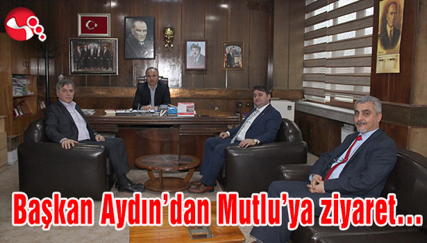 Başkan Aydın'dan Mutlu'ya ziyaret...