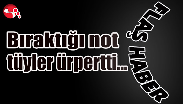 Bıraktığı not tüyler ürpertti...