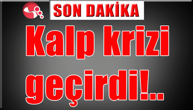 Kalp krizi geçirdi