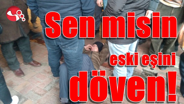 Sen misin eski eşini döven!