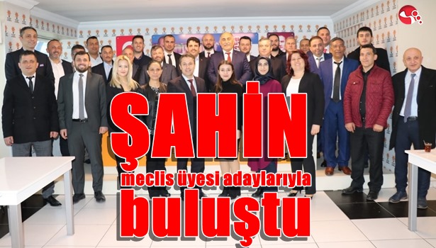 Şahin meclis üyesi adaylarıyla buluştu!