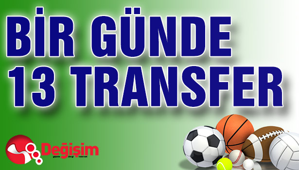 BİR GÜNDE 13 TRANSFER